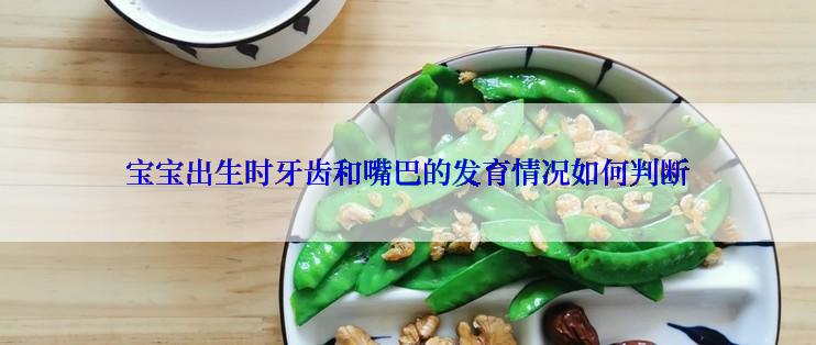 宝宝出生时牙齿和嘴巴的发育情况如何判断