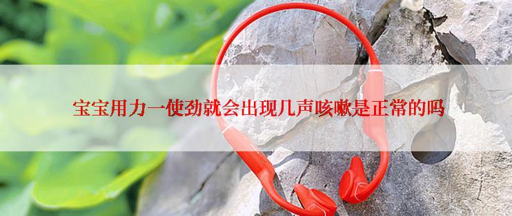  宝宝用力一使劲就会出现几声咳嗽是正常的吗