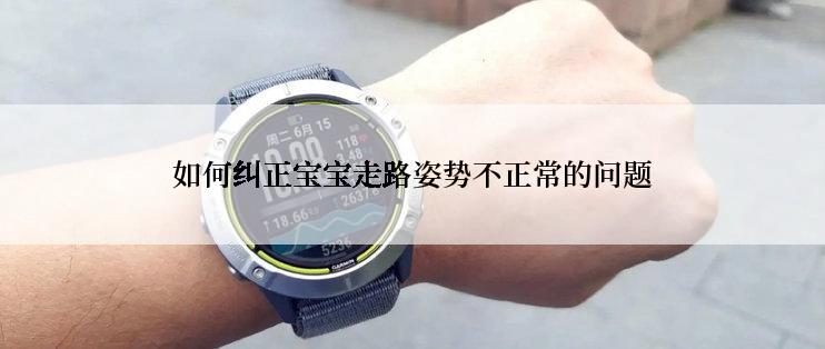 如何纠正宝宝走路姿势不正常的问题