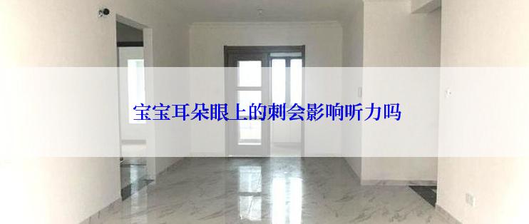  宝宝耳朵眼上的刺会影响听力吗