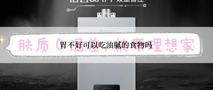 胃不好可以吃油腻的食物吗