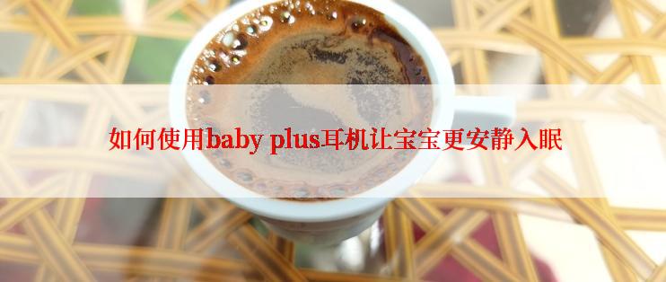  如何使用baby plus耳机让宝宝更安静入眠