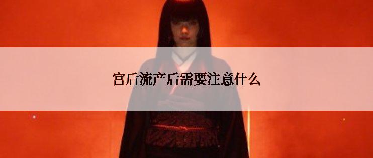 宫后流产后需要注意什么