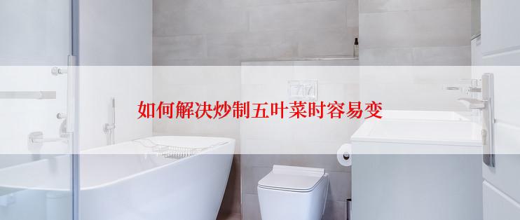 如何解决炒制五叶菜时容易变