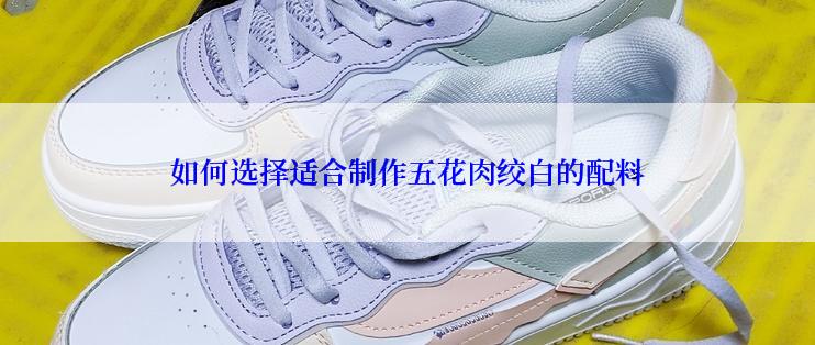 如何选择适合制作五花肉绞白的配料