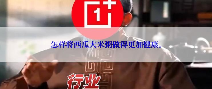 怎样将西瓜大米粥做得更加健康。