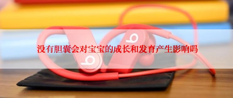  没有胆囊会对宝宝的成长和发育产生影响吗