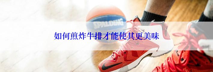 如何煎炸牛排才能使其更美味