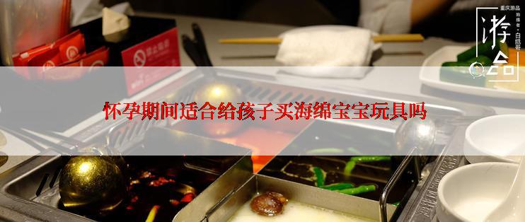  怀孕期间适合给孩子买海绵宝宝玩具吗