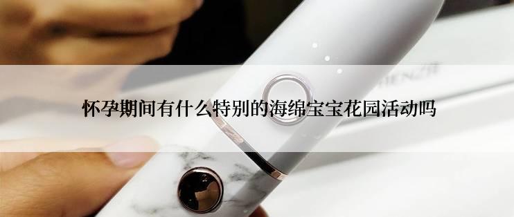  怀孕期间有什么特别的海绵宝宝花园活动吗