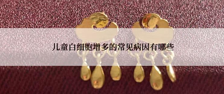  儿童白细胞增多的常见病因有哪些
