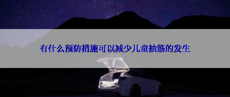 有什么预防措施可以减少儿童抽筋的发生