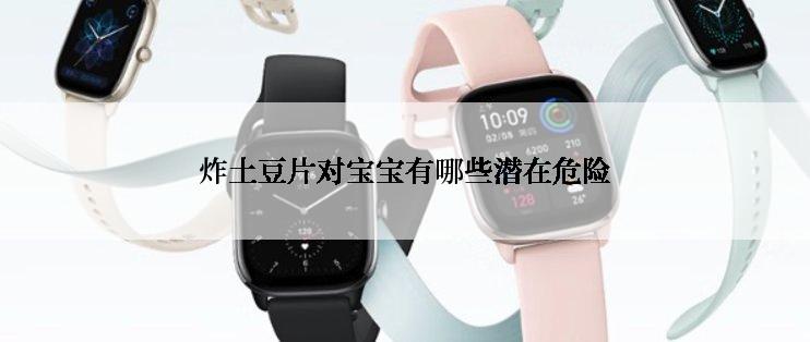 炸土豆片对宝宝有哪些潜在危险