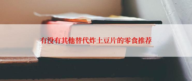 有没有其他替代炸土豆片的零食推荐