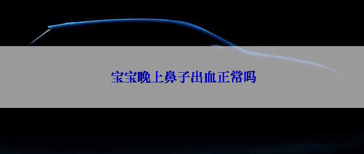  宝宝晚上鼻子出血正常吗