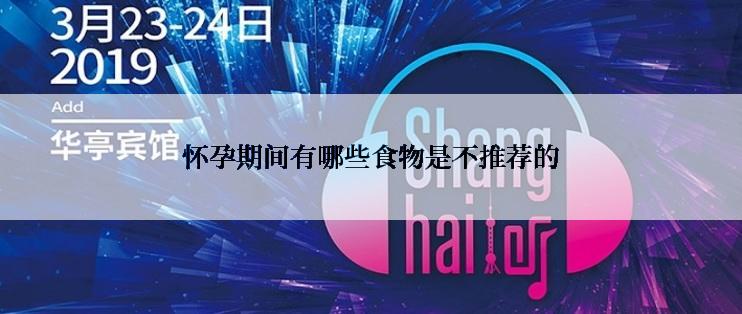 怀孕期间有哪些食物是不推荐的