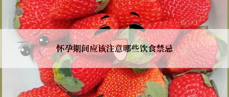 怀孕期间应该注意哪些饮食禁忌