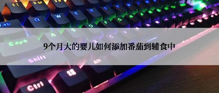 9个月大的婴儿如何添加番茄到辅食中