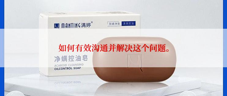 如何有效沟通并解决这个问题。