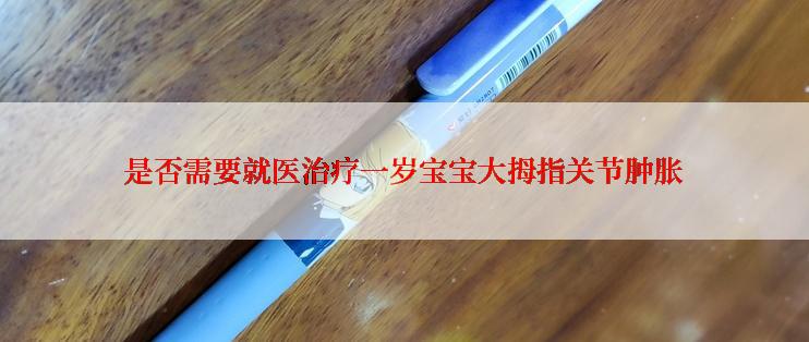 是否需要就医治疗一岁宝宝大拇指关节肿胀