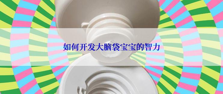 如何开发大脑袋宝宝的智力