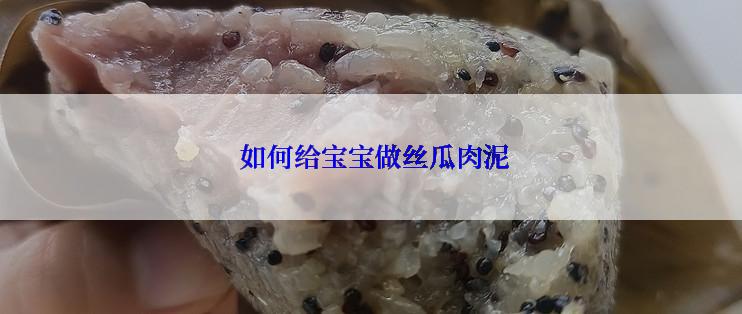  如何给宝宝做丝瓜肉泥