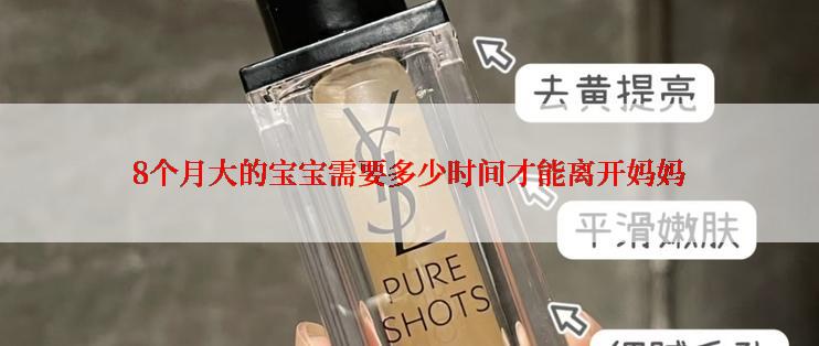 8个月大的宝宝需要多少时间才能离开妈妈