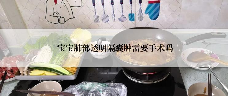  宝宝肺部透明隔囊肿需要手术吗