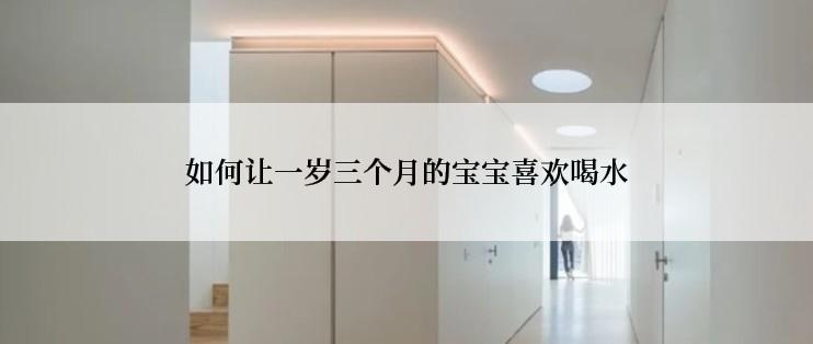 如何让一岁三个月的宝宝喜欢喝水