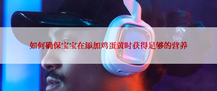 如何确保宝宝在添加鸡蛋黄时获得足够的营养