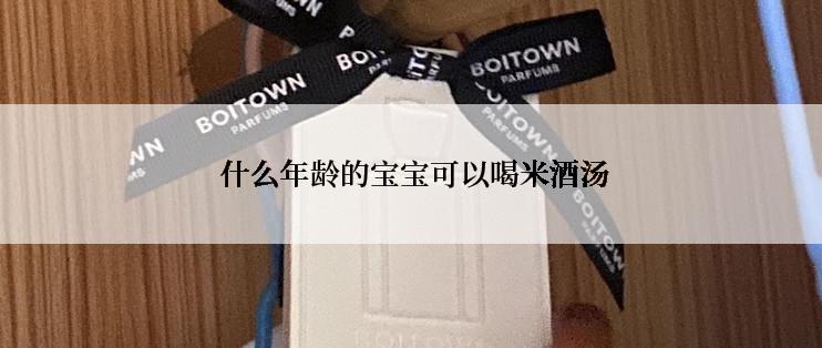  什么年龄的宝宝可以喝米酒汤