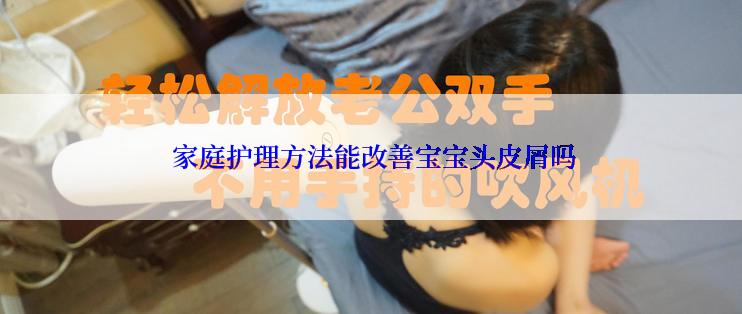  家庭护理方法能改善宝宝头皮屑吗