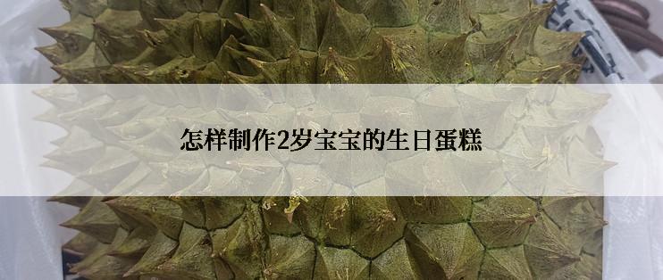 怎样制作2岁宝宝的生日蛋糕