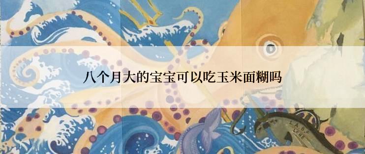 八个月大的宝宝可以吃玉米面糊吗