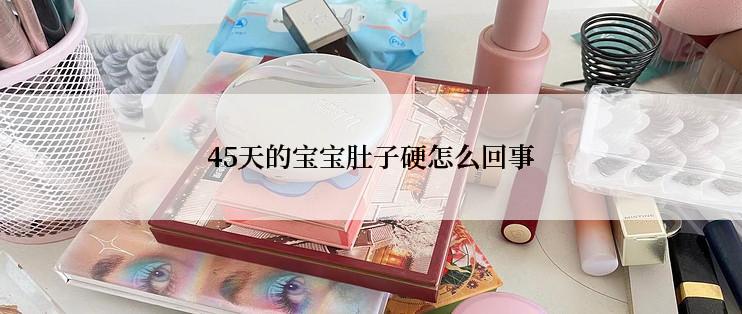 45天的宝宝肚子硬怎么回事