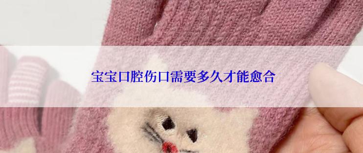  宝宝口腔伤口需要多久才能愈合
