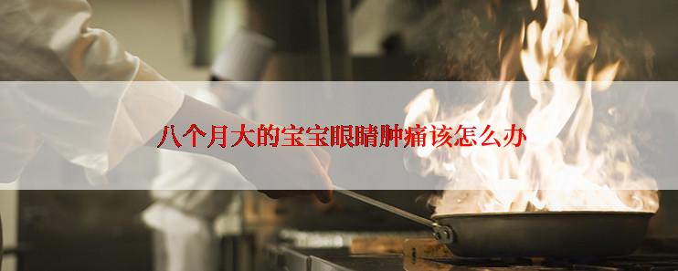 八个月大的宝宝眼睛肿痛该怎么办
