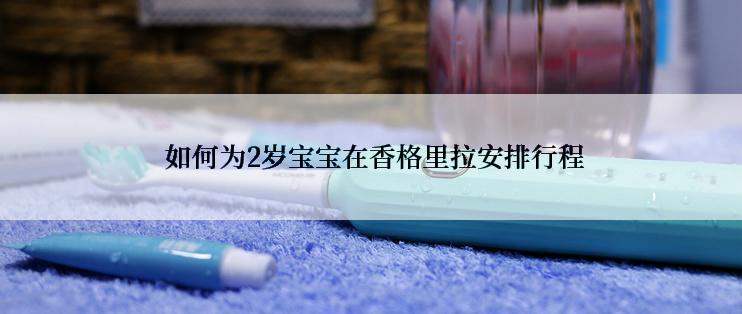  如何为2岁宝宝在香格里拉安排行程