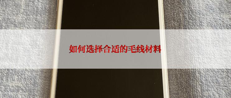 如何选择合适的毛线材料