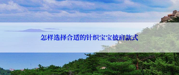 怎样选择合适的针织宝宝披肩款式