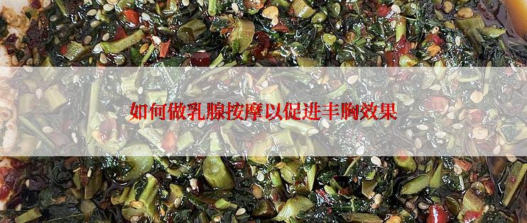 如何做乳腺按摩以促进丰胸效果