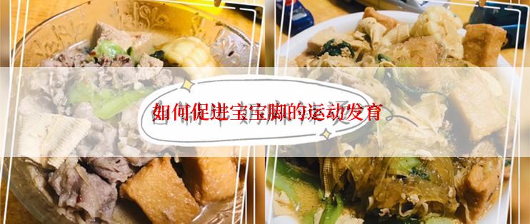  如何促进宝宝脚的运动发育