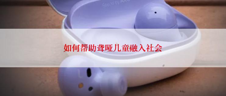 如何帮助聋哑儿童融入社会