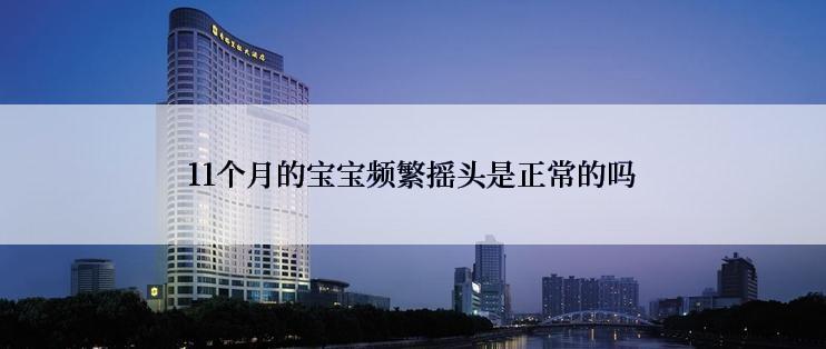 11个月的宝宝频繁摇头是正常的吗
