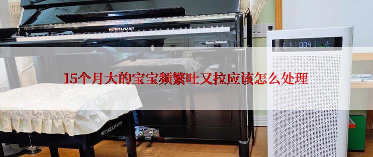 15个月大的宝宝频繁吐又拉应该怎么处理