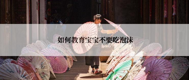  如何教育宝宝不要吃泡沫