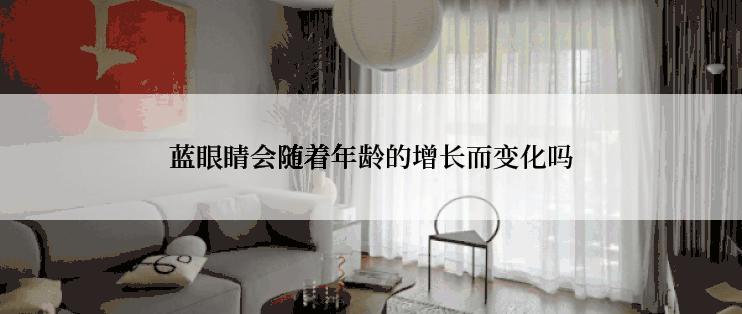 蓝眼睛会随着年龄的增长而变化吗