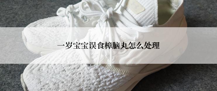 一岁宝宝误食樟脑丸怎么处理