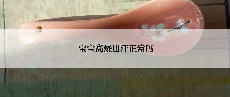  宝宝高烧出汗正常吗