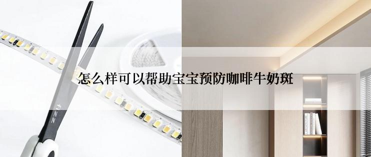 怎么样可以帮助宝宝预防咖啡牛奶斑